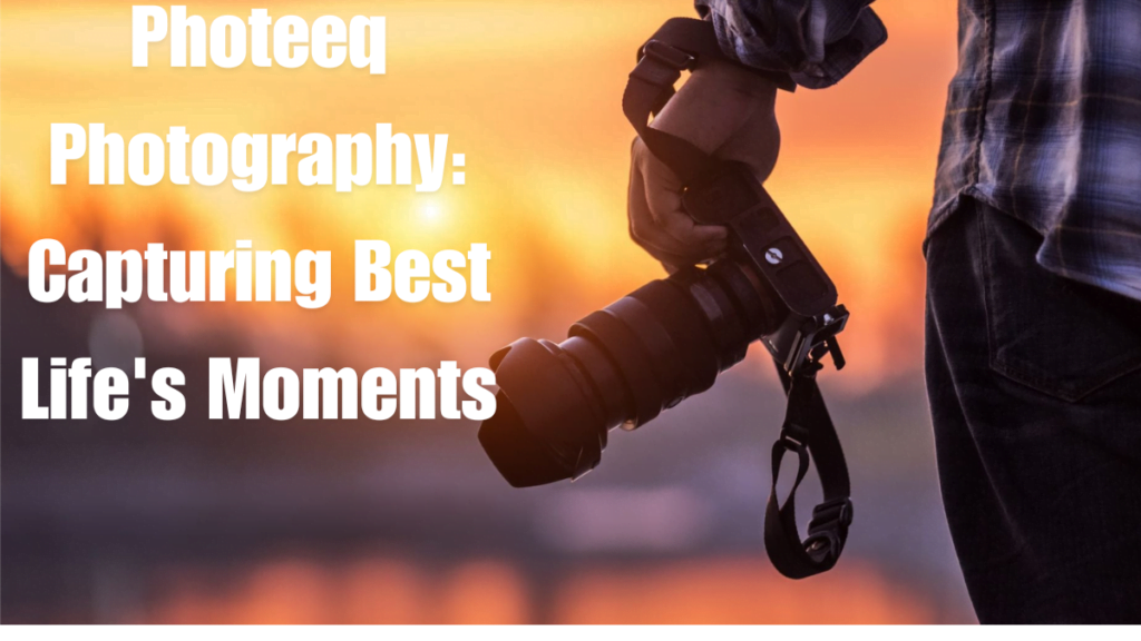 A guide to Photeeq Photography: Capturing Best Life's Moments