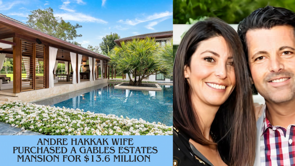 Andre Hakkak wife purchased a Gables Estates mansion for $13.6 million