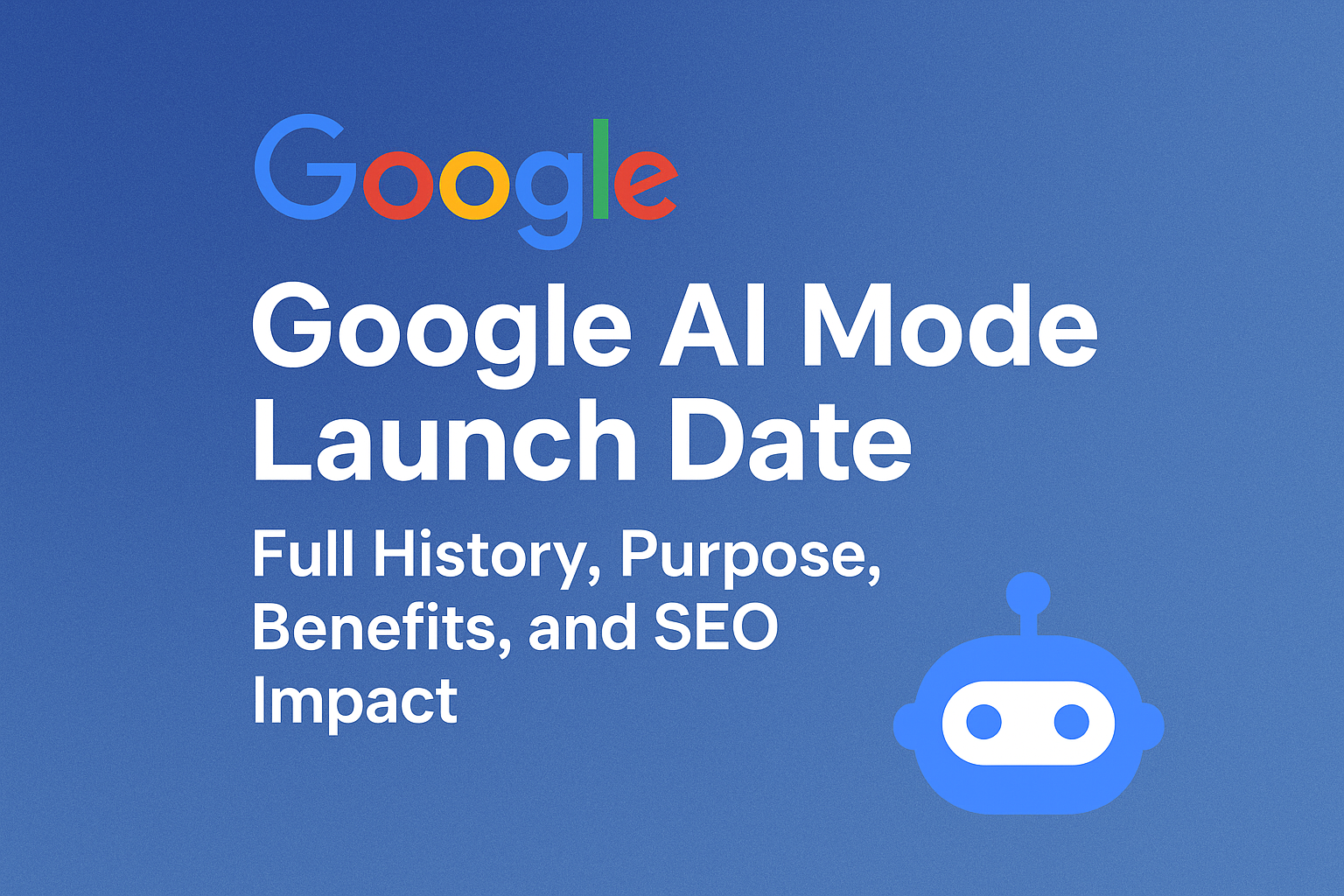 Google Ai Mode Launch Date, Full History, Purpose, Benefits, and Seo Impact
